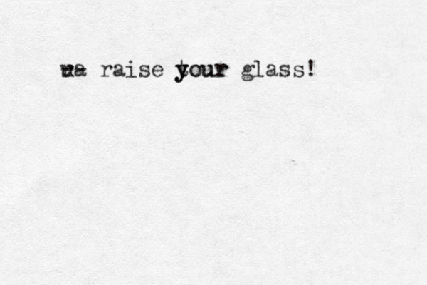 u ra -- raise tour y y your glass!
