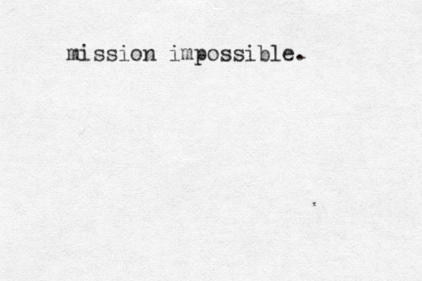 mission impossible.