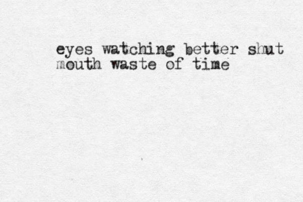 eyes watching better shut mouth waste of time 