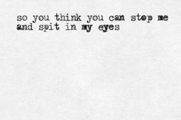 so you think k you can stop me and d spit in my eyes y