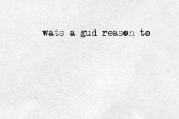 wats a gud reason to 