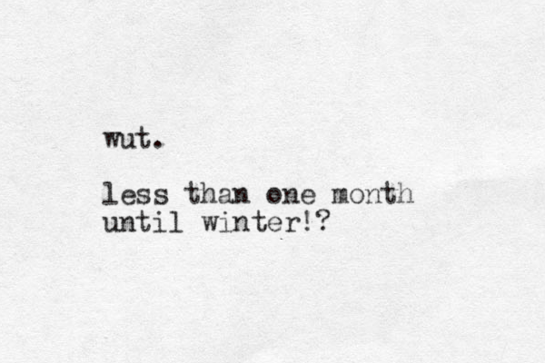 wut. less than one month until winter!? 