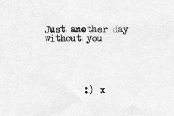 Just another day without you :) x