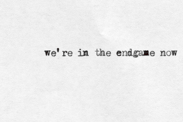 we're in the endgame now 