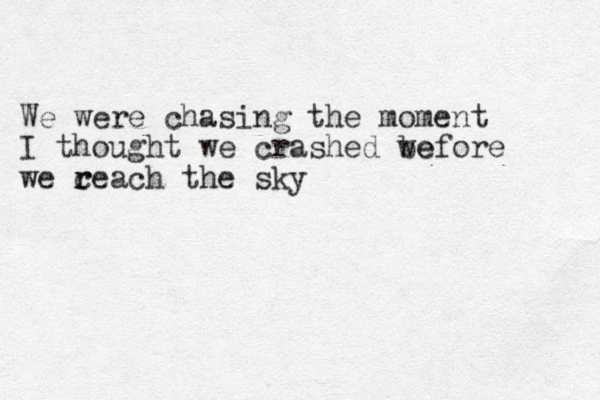 We were chasing the moment I thought we crashed we before we c r reach the sky
