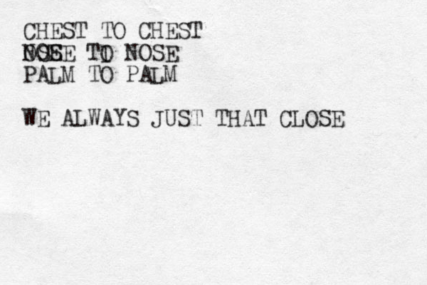 CHEST TO CHEST OSE NOSE TI O NOSE PALM TO PALM WE ALWAYS JUST THAT CLOSE