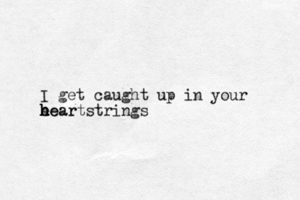 I get caught up in your e hear h h heartstrings