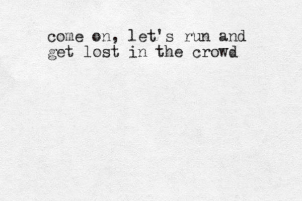 come on, let's run and get lost in the crowd