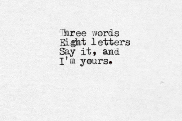 Three words Eight letters Say it, and I'm yours. 