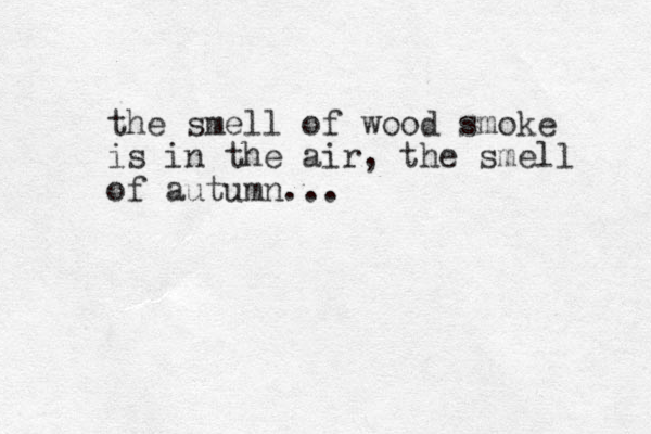 the smell of wood smoke is in the air, the smell of autumn...