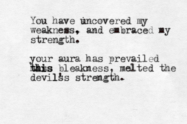 You have i uncovered my weakness. , and embraced my strength. your aura has prevailed his this this this bleakness, melted the devils l's strength. 