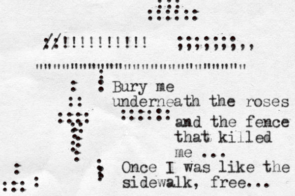 :: //!!!!!!!!!! ;;;;;;;,, """""""""""""""""""""""" :::: :: : :: : : : : :::::: Bury me underneath the roses and the fence that killed me ... Once I was like the sidewalk, free... : : : : : ::: :::::: ::: : : 