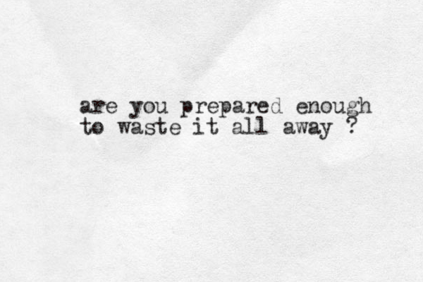 are you prepared enough to waste it all away ? 