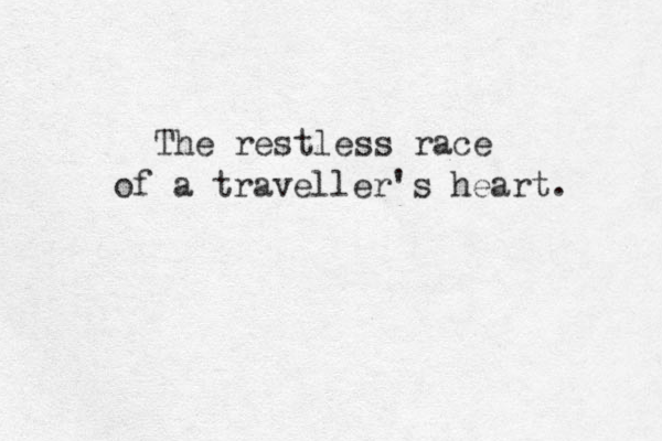 The restless race of a traveller's heart. 
