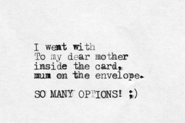 I went with To my dear mother inside the card, mum on the envelope. SO MANY OPTIONS! ;) 