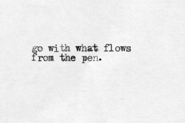 go with what flows from the pen.