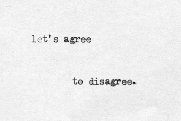let's agree to disagree. 