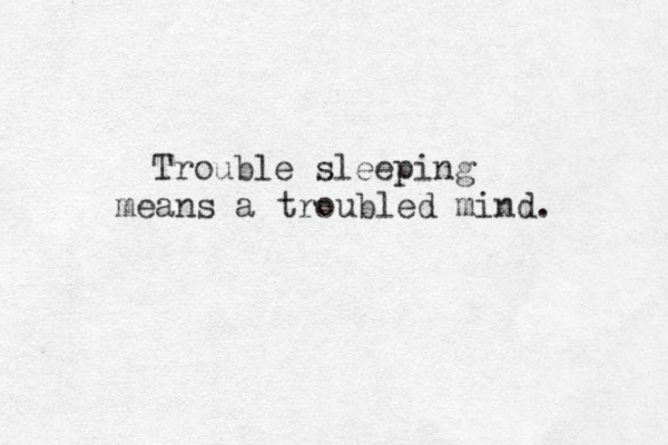 Trouble sleeping means a troubled mind.