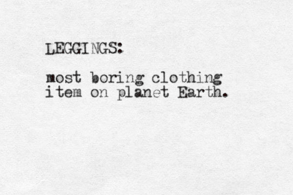 LEGGINGS: most boring clothing item on planet Earth. 