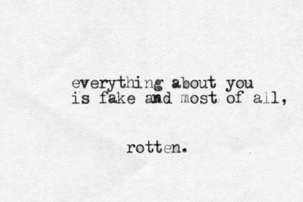 everything about you is fake and most of all, rotten. 