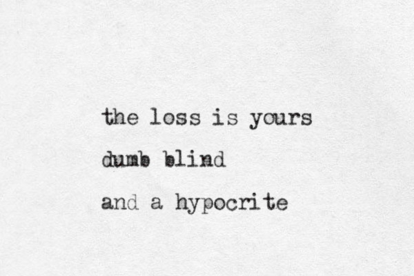 the loss is yours dumb blind and a hypocrite 