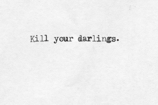 Kill your darlings.