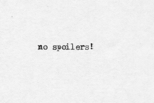 no spoilers!