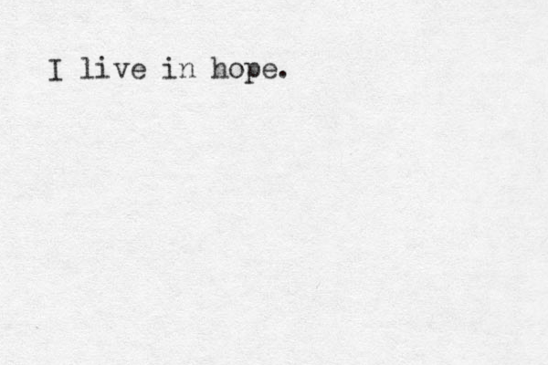 I live in hope.