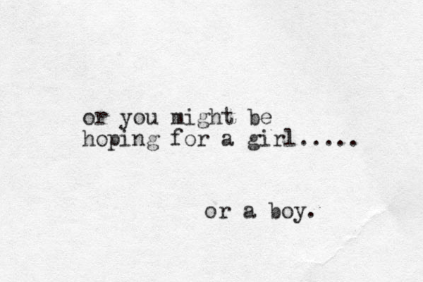 or you might be hoping for a girl..... or a boy.