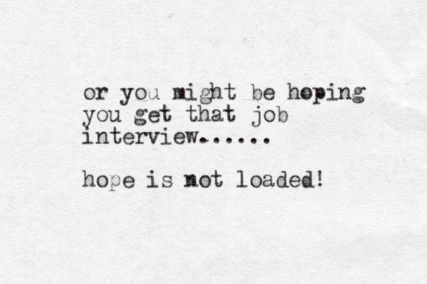 or you might be hoping you get that job interview...... hope is not loaded! 