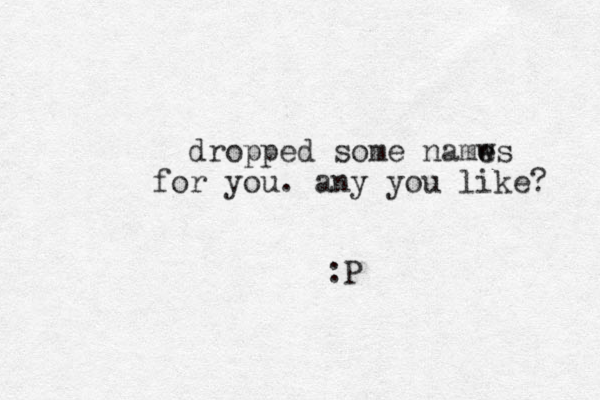 dropped some namws e e for you. any you like? :P 