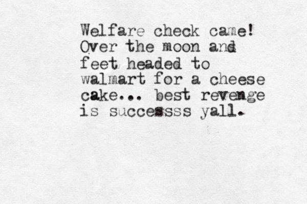 Welfare check came! Over the moon ans d feet headed to walmart for a cheese a cake ... best revenge is successss yall. 