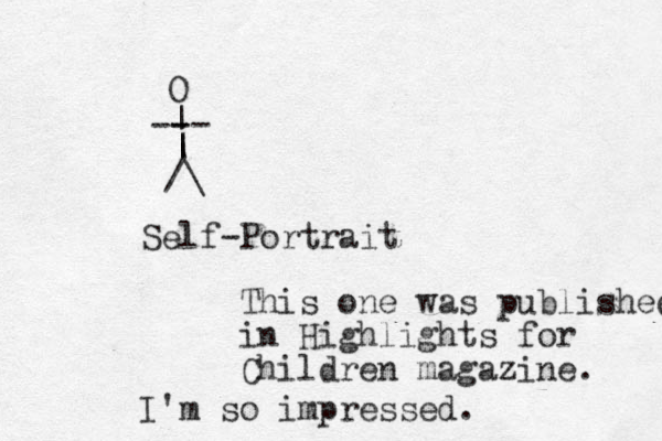 /\ | | | -- - - O Self-Portrait This one was published in Highlights for Children magazine. I'm so impressed.