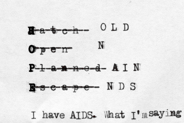 H a t c h H H H H H H J O p e n O O O O O O O P l a n n e d P P P P P P P P P P E s c a p e E E E E E E E ---------- ------- ------------- ------------ O L D N A I N N D S I have AIDS. What I'm saying 