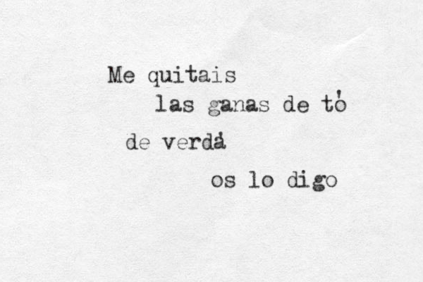 Me quitais las ganas de to ' de verda ' os lo digo 