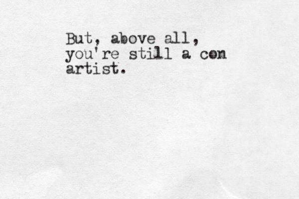 But, above all, you're still a con artist.