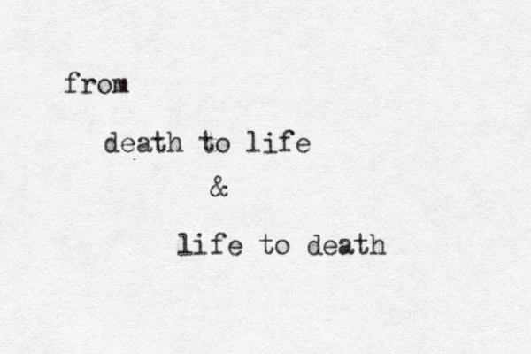 from death to life & life to death 