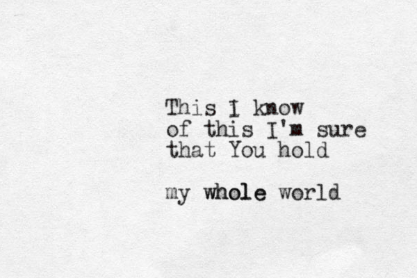 This i I know of this I'm sure that You hold my whole world whole