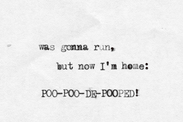 was gonna run, but now I'm home: POO-POO-DE-POOPED! 
