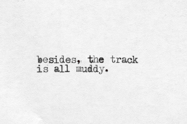 besides, the track is all muddy.