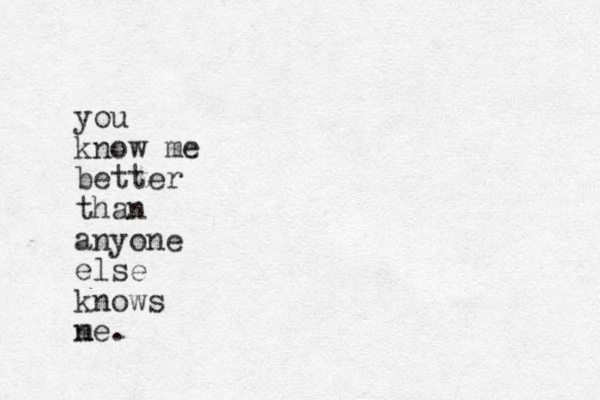 you know me better than anyone else knows n me.