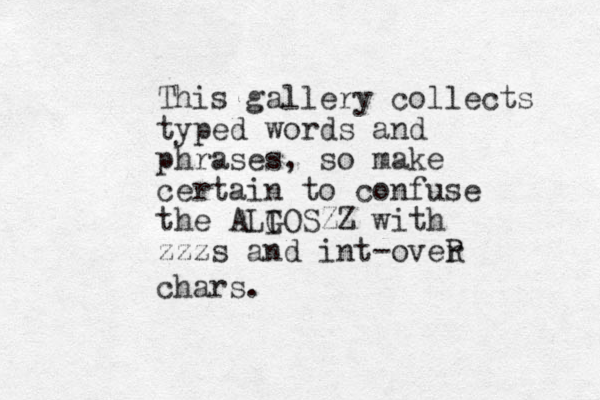 This gallery collects typed words and phrases, so make certain to confuse the ALI GOSZZ with zzzs and int-over R chars.