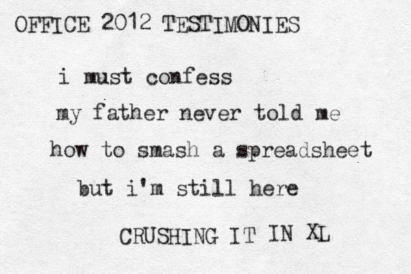i must confess my father never told me how to smash a spreadsheet but i'm still here CRUSHING IT OFFICE 2012 TESTIMONIES IN XL 