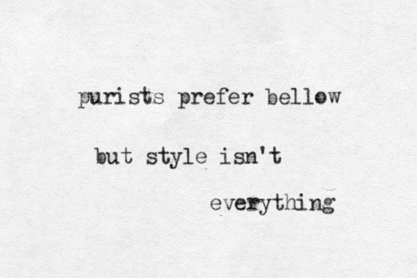 purists prefer bellow but style isn't everything