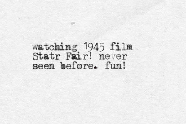 watching 1945 film Statr Fair ! never seen before. fun!