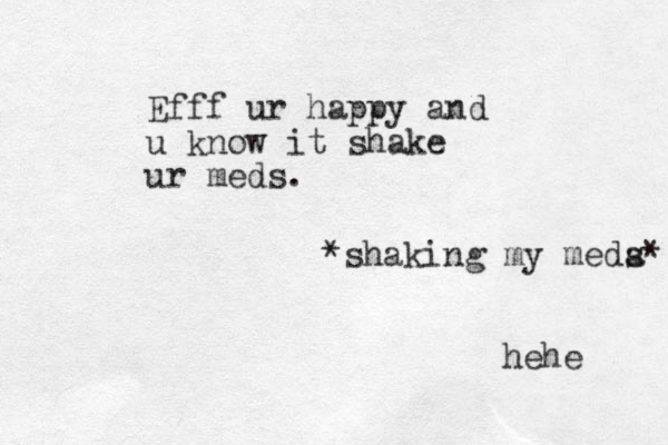 Efff ur happy and u know it shake ur meds. *shaking my meda s* hehe
