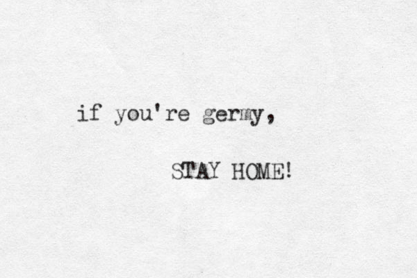 if you're germy, STAY HOME! 