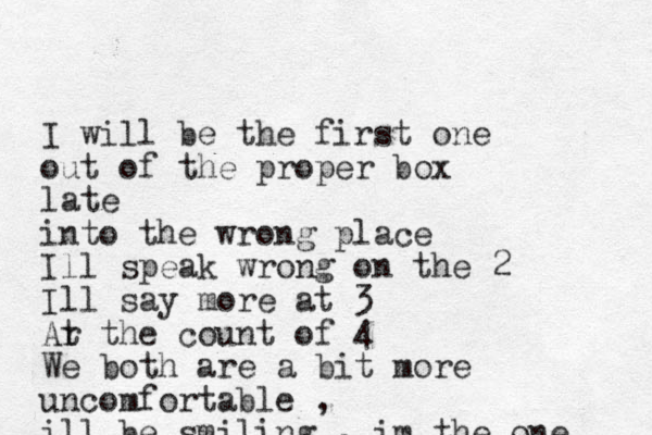 I will be the first one out of the proper box late into the wrong place Ill speak wrong on the 2 Ill say more at 3 Ar t the count of 4 We both are a bit more uncomfortable , ill be smiling , im the one 