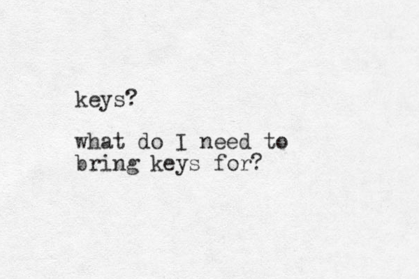 keys? what do I need to bring keys for?