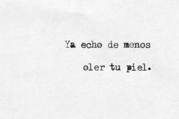 Ya echo de menos oler tu piel. 